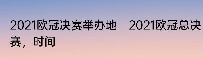 2021欧冠决赛举办地　2021欧冠总决赛，时间