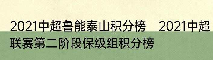 2021中超鲁能泰山积分榜　2021中超联赛第二阶段保级组积分榜