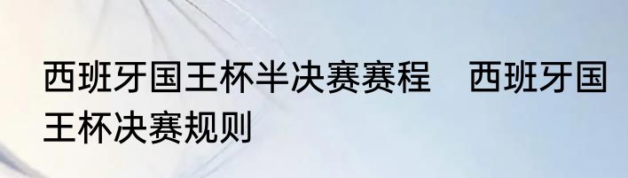 西班牙国王杯半决赛赛程　西班牙国王杯决赛规则