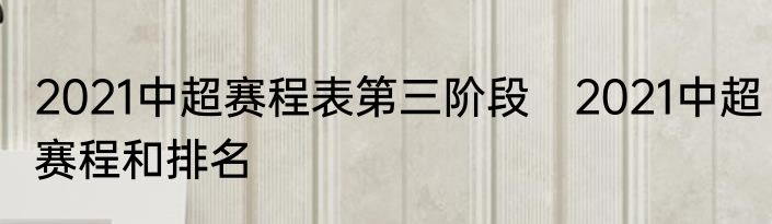 2021中超赛程表第三阶段　2021中超赛程和排名