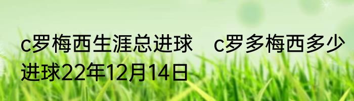 c罗梅西生涯总进球　c罗多梅西多少进球22年12月14日