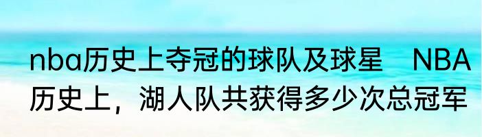 nba历史上夺冠的球队及球星　NBA历史上，湖人队共获得多少次总冠军