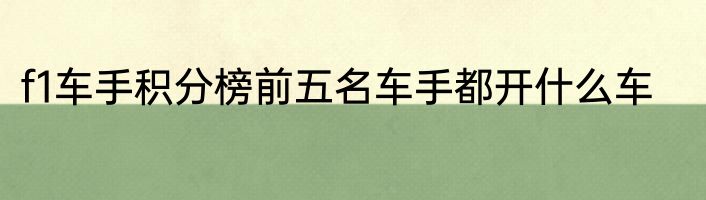 f1车手积分榜前五名车手都开什么车