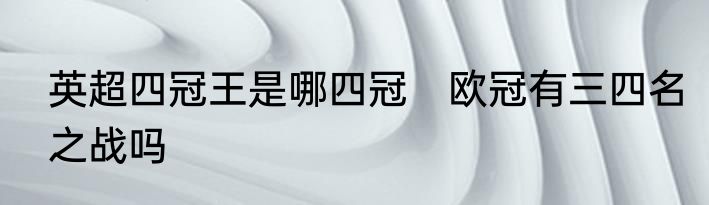 英超四冠王是哪四冠　欧冠有三四名之战吗
