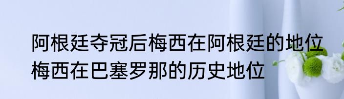 阿根廷夺冠后梅西在阿根廷的地位　梅西在巴塞罗那的历史地位