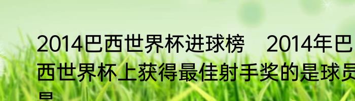 2014巴西世界杯进球榜　2014年巴西世界杯上获得最佳射手奖的是球员是