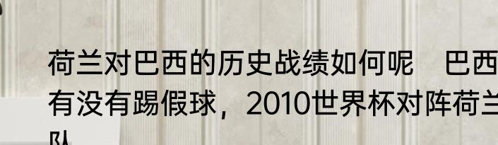 荷兰对巴西的历史战绩如何呢　巴西有没有踢假球，2010世界杯对阵荷兰队