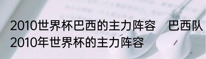2010世界杯巴西的主力阵容　巴西队2010年世界杯的主力阵容
