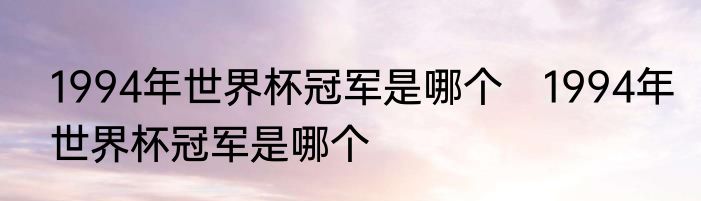 1994年世界杯冠军是哪个　1994年世界杯冠军是哪个