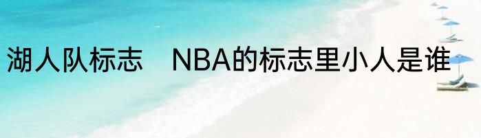 湖人队标志　NBA的标志里小人是谁