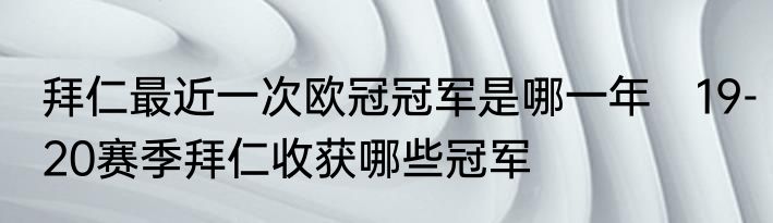 拜仁最近一次欧冠冠军是哪一年　19-20赛季拜仁收获哪些冠军