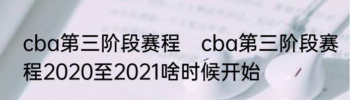 cba第三阶段赛程　cba第三阶段赛程2020至2021啥时候开始