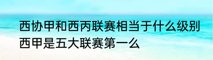 西协甲和西丙联赛相当于什么级别　西甲是五大联赛第一么
