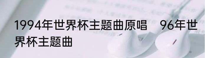 1994年世界杯主题曲原唱　96年世界杯主题曲