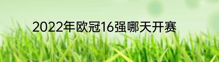 2022年欧冠16强哪天开赛
