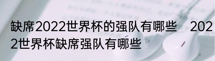缺席2022世界杯的强队有哪些　2022世界杯缺席强队有哪些