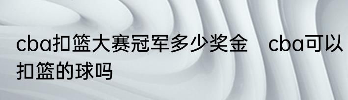 cba扣篮大赛冠军多少奖金　cba可以扣篮的球吗