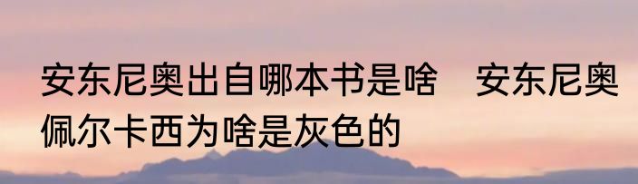 安东尼奥出自哪本书是啥　安东尼奥佩尔卡西为啥是灰色的