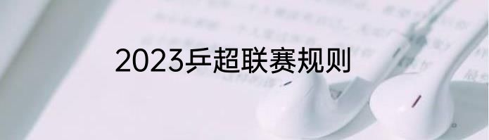 2023乒超联赛规则