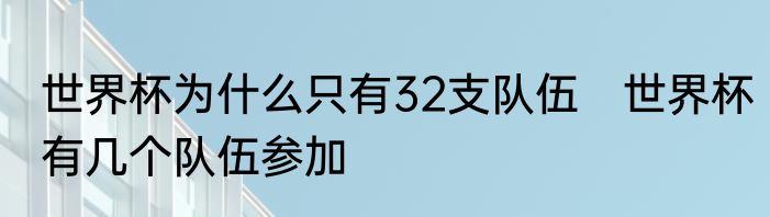 世界杯为什么只有32支队伍　世界杯有几个队伍参加