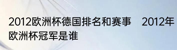 2012欧洲杯德国排名和赛事　2012年欧洲杯冠军是谁