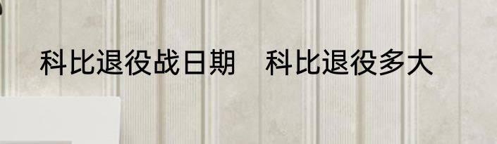 科比退役战日期　科比退役多大