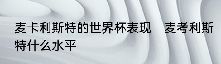 麦卡利斯特的世界杯表现　麦考利斯特什么水平