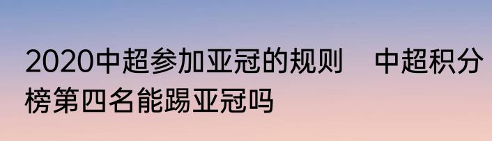 2020中超参加亚冠的规则　中超积分榜第四名能踢亚冠吗