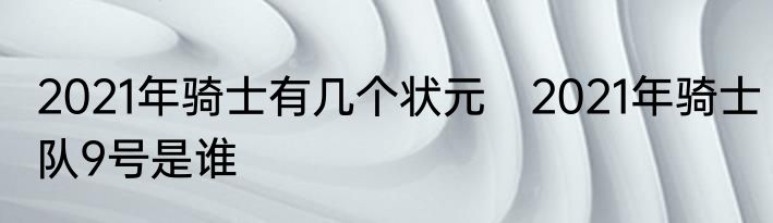 2021年骑士有几个状元　2021年骑士队9号是谁