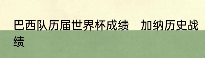巴西队历届世界杯成绩　加纳历史战绩