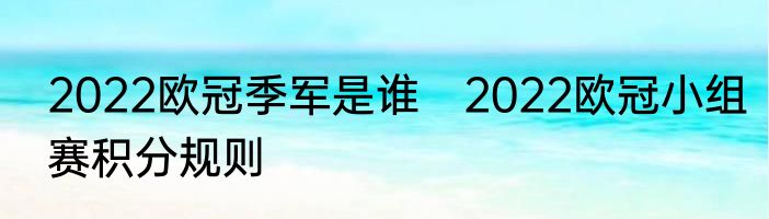 2022欧冠季军是谁　2022欧冠小组赛积分规则