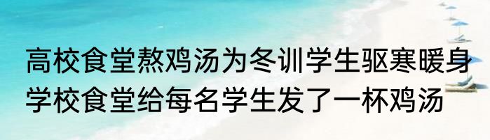 高校食堂熬鸡汤为冬训学生驱寒暖身 学校食堂给每名学生发了一杯鸡汤