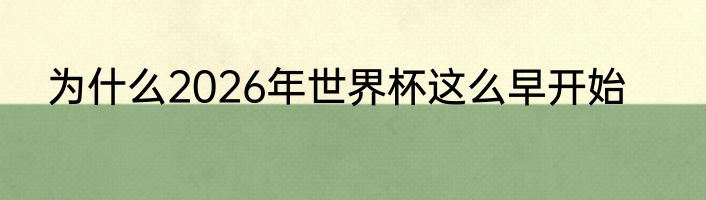 为什么2026年世界杯这么早开始