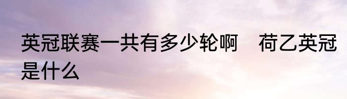 英冠联赛一共有多少轮啊　荷乙英冠是什么