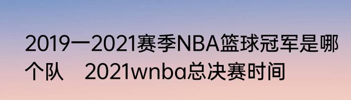 2019一2021赛季NBA篮球冠军是哪个队　2021wnba总决赛时间