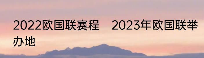 2022欧国联赛程　2023年欧国联举办地