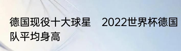 德国现役十大球星　2022世界杯德国队平均身高