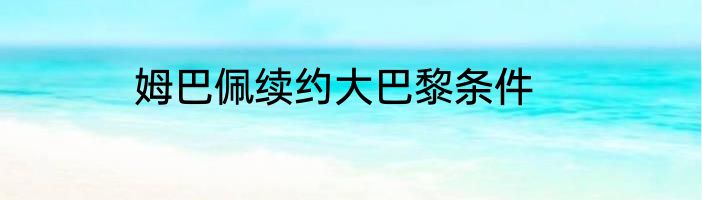 姆巴佩续约大巴黎条件