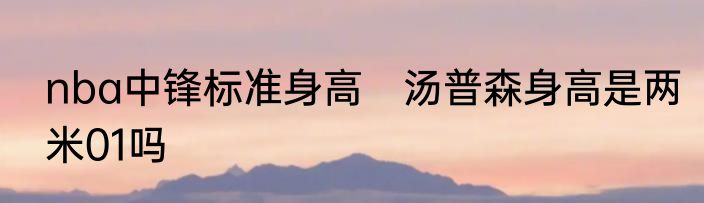 nba中锋标准身高　汤普森身高是两米01吗