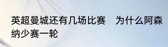 英超曼城还有几场比赛　为什么阿森纳少赛一轮