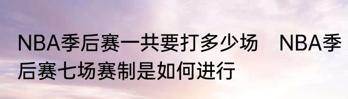 NBA季后赛一共要打多少场 NBA季后赛七场赛制是如何进行