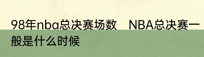 98年nba总决赛场数　NBA总决赛一般是什么时候