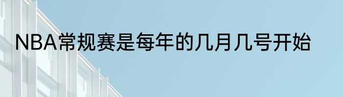 NBA常规赛是每年的几月几号开始