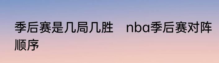 季后赛是几局几胜　nba季后赛对阵顺序