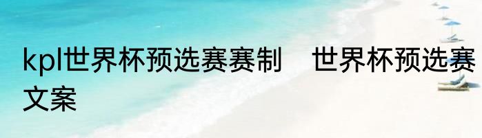 kpl世界杯预选赛赛制　世界杯预选赛文案