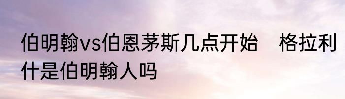 伯明翰vs伯恩茅斯几点开始　格拉利什是伯明翰人吗