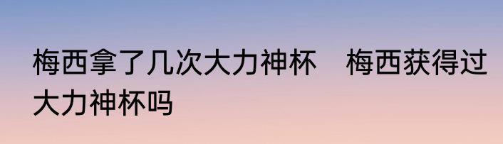 梅西拿了几次大力神杯　梅西获得过大力神杯吗