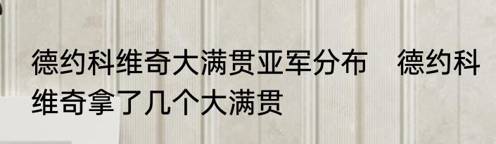 德约科维奇大满贯亚军分布　德约科维奇拿了几个大满贯