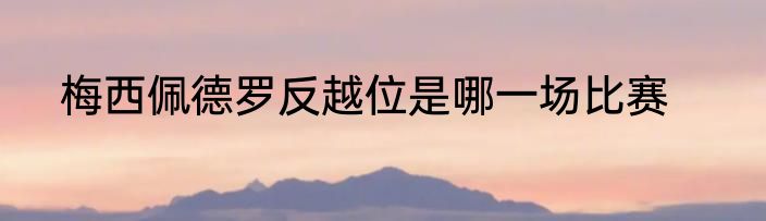 梅西佩德罗反越位是哪一场比赛