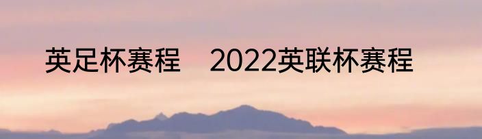 英足杯赛程　2022英联杯赛程
